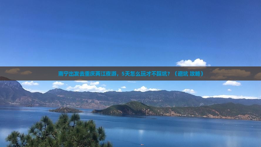 南宁去重庆两江夜游五日游