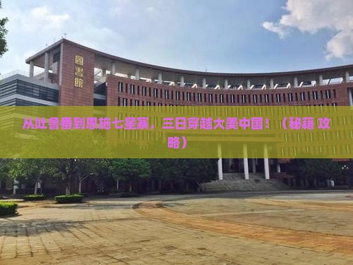 吐鲁番去恩施七星寨三日游