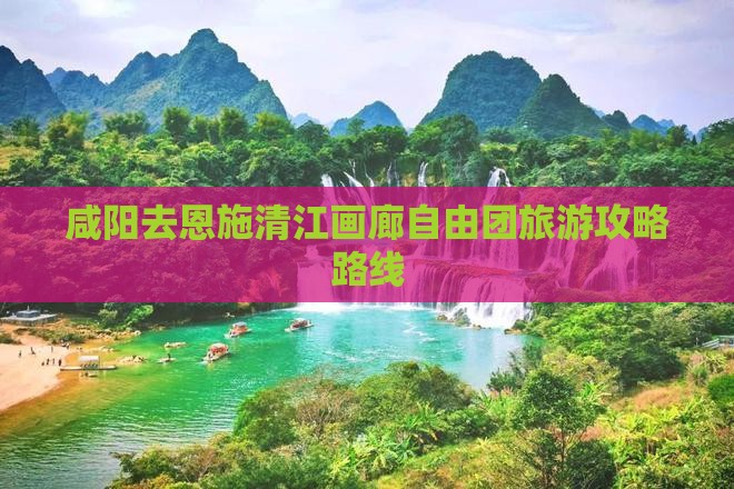 咸阳去恩施清江画廊自由团