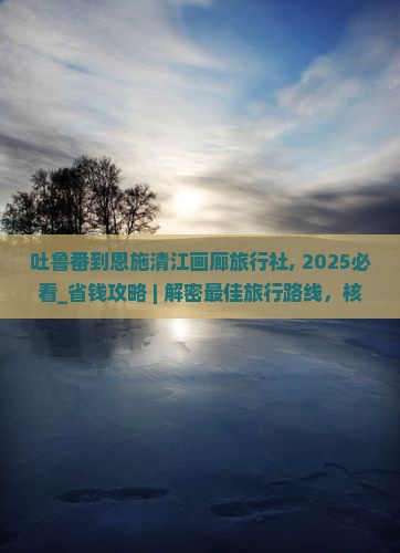 吐鲁番到恩施清江画廊旅行社