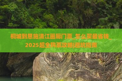 桐城到恩施清江画廊门票