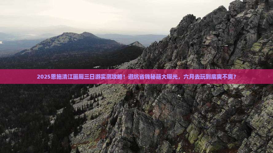 六月到恩施清江画廊三日游