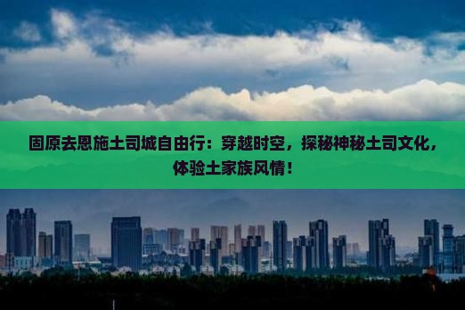 固原去恩施土司城自由行