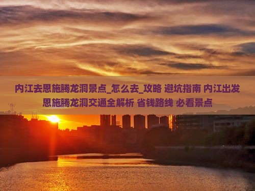 内江去恩施腾龙洞景点