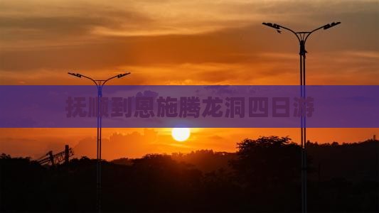 抚顺到恩施腾龙洞四日游