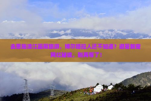 博尔塔拉去恩施清江画廊旅游