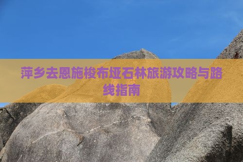 萍乡去恩施梭布垭石林旅游