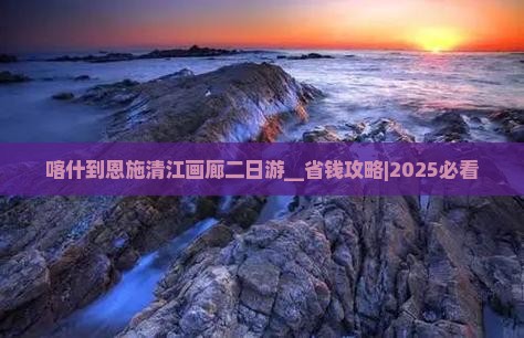 喀什到恩施清江画廊二日游