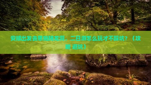 安顺去恩施腾龙洞二日游 安顺去恩施腾龙洞二日游