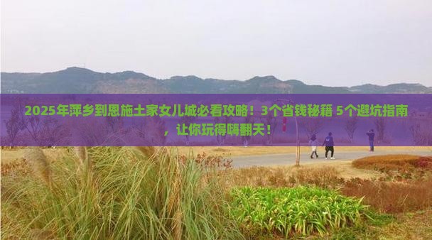 萍乡到恩施土家女儿城攻略