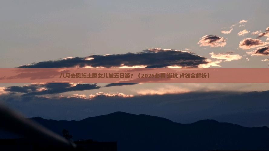 八月到恩施土家女儿城五日游