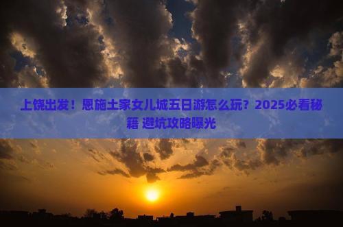 上饶到恩施土家女儿城五日游