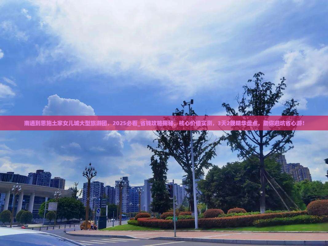 南通到恩施土家女儿城大型旅游团
