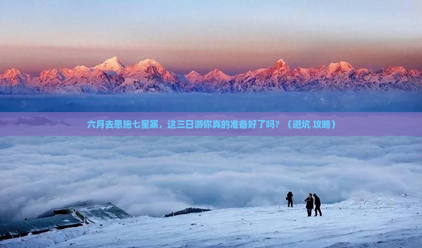 六月到恩施七星寨三日游