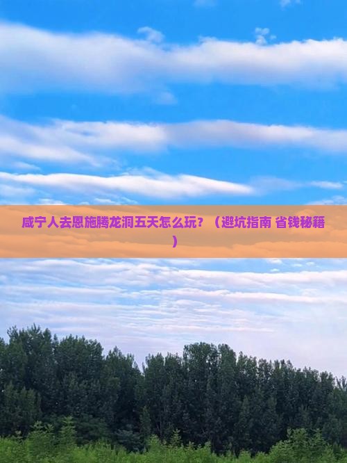 咸宁去恩施腾龙洞五日游