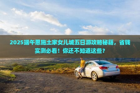 端午节到恩施土家女儿城五日游