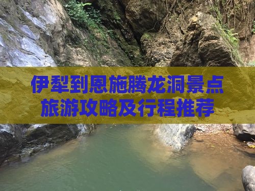 伊犁到恩施腾龙洞景点