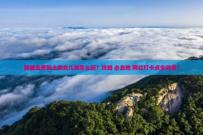 那曲去恩施土家女儿城必去地