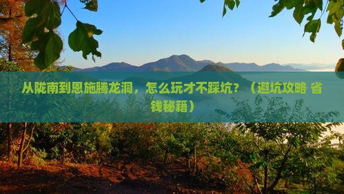 陇南到恩施腾龙洞景点
