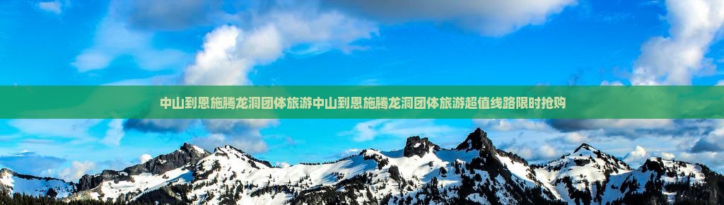 中山到恩施腾龙洞团体旅游