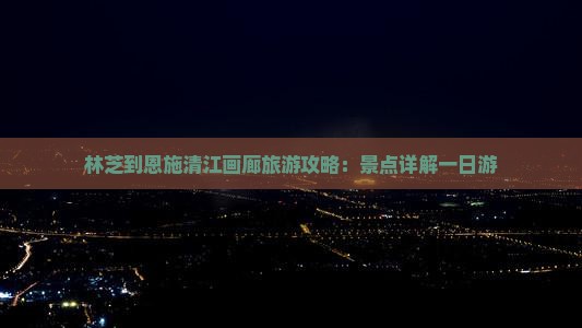 林芝到恩施清江画廊一日