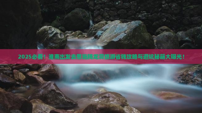 淮南去恩施腾龙洞旅游 淮南去恩施腾龙洞旅游