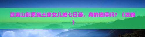 武夷山去恩施土家女儿城七日游