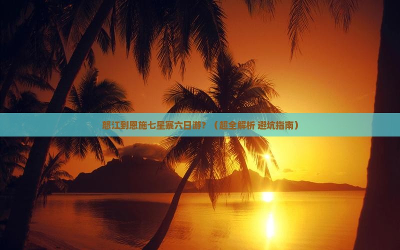 怒江到恩施七星寨六日游
