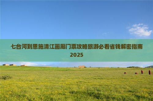 七台河到恩施清江画廊门票