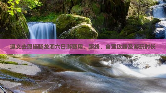 遵义去恩施腾龙洞六日游