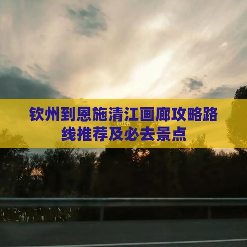 钦州到恩施清江画廊攻略