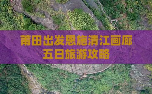 莆田去恩施清江画廊五日游