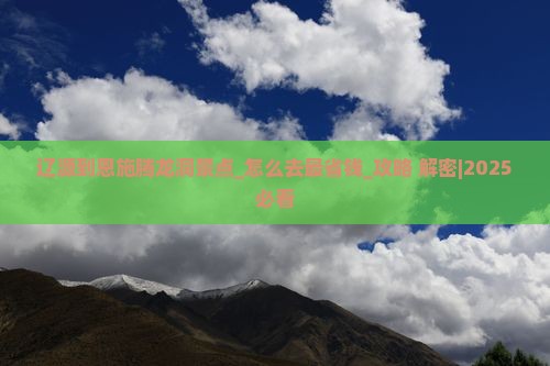 辽源到恩施腾龙洞景点