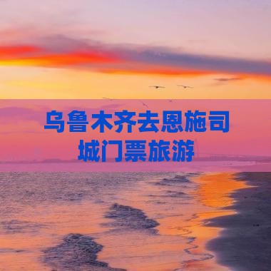 乌鲁木齐去恩施土司城门票