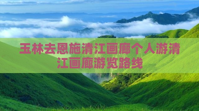 玉林去恩施清江画廊个人游