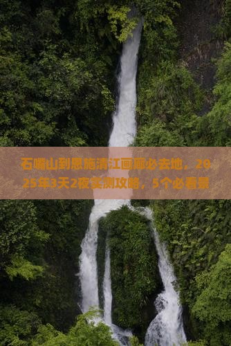石嘴山到恩施清江画廊必去地