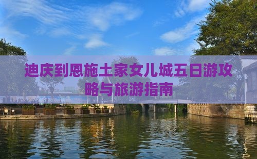 迪庆到恩施土家女儿城五日游