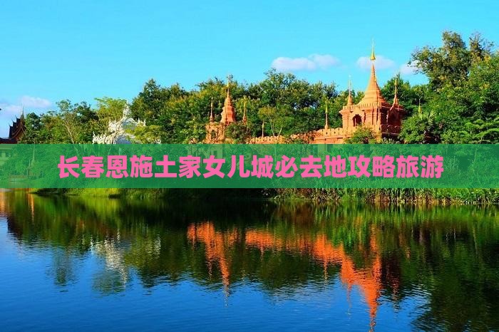 长春去恩施土家女儿城必去地