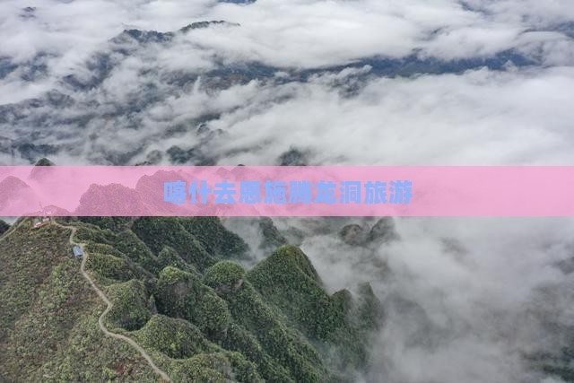 喀什去恩施腾龙洞旅游