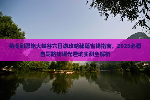 芜湖到恩施大峡谷六日游 芜湖到恩施大峡谷六日游