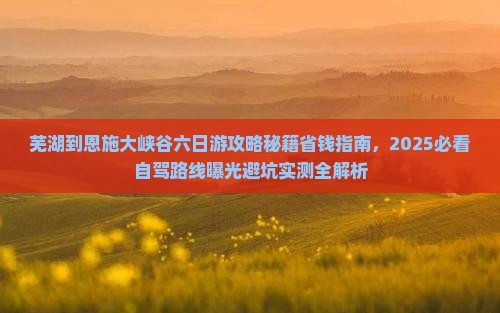 芜湖到恩施大峡谷六日游 芜湖到恩施大峡谷六日游