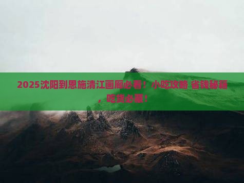 沈阳到恩施清江画廊旅游小吃
