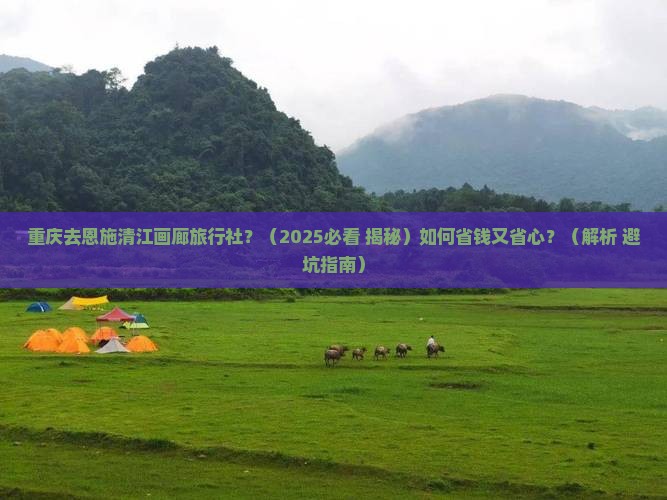重庆去恩施清江画廊旅行社