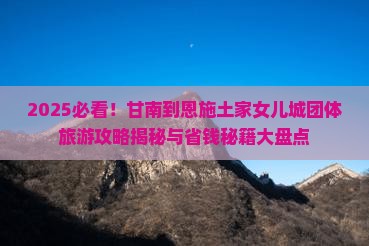 甘南到恩施土家女儿城团体旅游