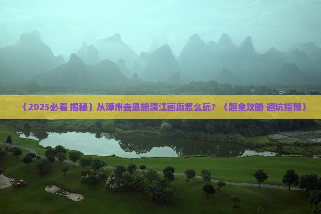 漳州到恩施清江画廊景点