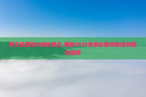 冬天去恩施大峡谷景点