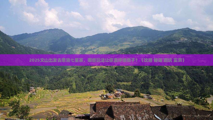 文山去恩施七星寨哪里玩