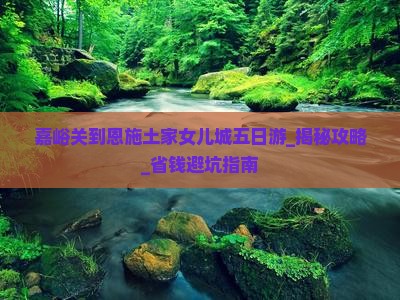 嘉峪关到恩施土家女儿城五日游