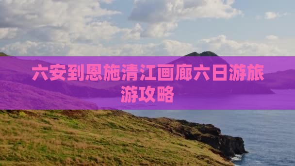 六安到恩施清江画廊六日游