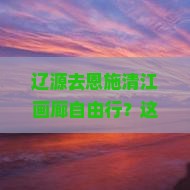 辽源去恩施清江画廊自由行